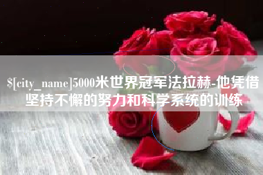 湖州5000米世界冠军法拉赫-他凭借坚持不懈的努力和科学系统的训练