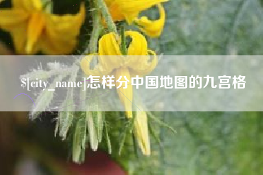 湖州怎样分中国地图的九宫格