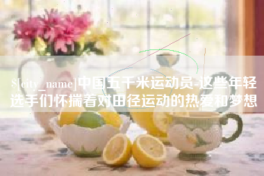湖州中国五千米运动员-这些年轻选手们怀揣着对田径运动的热爱和梦想
