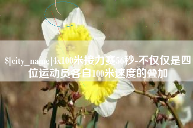 湖州4x100米接力赛56秒-不仅仅是四位运动员各自100米速度的叠加