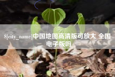 湖州中国地图高清版可放大 全国 电子版吗