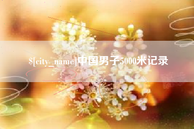 湖州中国男子5000米记录