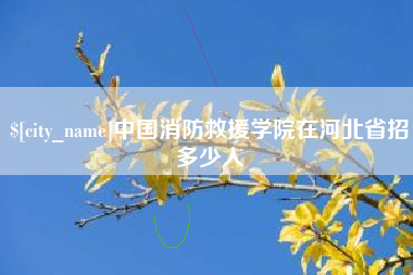 湖州中国消防救援学院在河北省招多少人