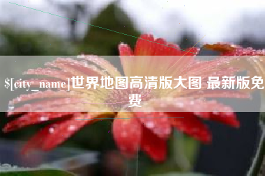 湖州世界地图高清版大图 最新版免费