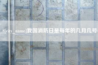 湖州我国消防日是每年的几月几号