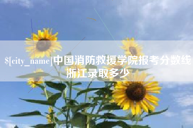 湖州中国消防救援学院报考分数线浙江录取多少