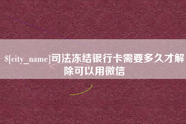 湖州司法冻结银行卡需要多久才解除可以用微信