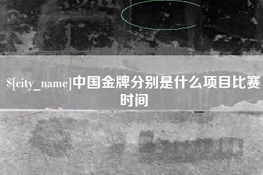 湖州中国金牌分别是什么项目比赛时间